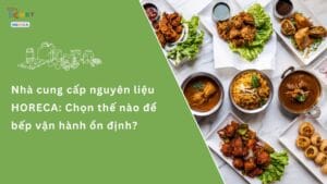 Nhà cung cấp nguyên liệu HORECA Chọn thế nào để bếp vận hành ổn định